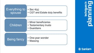 agenda
• Sec 4(q)
• CGT and Estate duty benefits
Everything to
spouse
• Minor beneficiaries
• Testamentary trusts
• Guardians
Children
• One-year wonder
• Massing
Being fancy
techniquesin
planning
 
