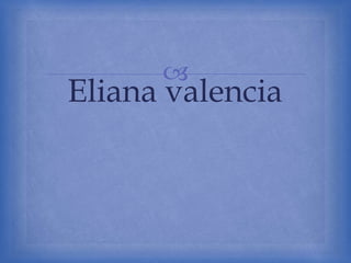 
Eliana valencia
 