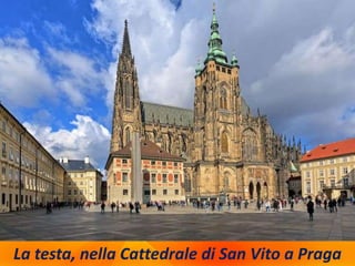 La testa, nella Cattedrale di San Vito a Praga
 
