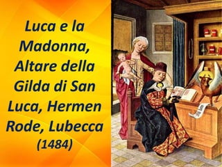 Luca e la
Madonna,
Altare della
Gilda di San
Luca, Hermen
Rode, Lubecca
(1484)
 