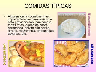 COMIDAS TÍPICAS Algunas de las comidas más importantes que caracterizan a esta provincia son: pan casero, tortas fritas, queso de cabra,  carbonada, chivito a la parilla, arrope, mazamorra. empanadas cuyanas, etc. EMPANADAS CARBONADA MAZAMORRA 