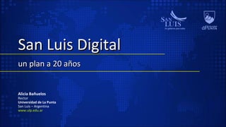 San Luis DigitalSan Luis Digital
un plan a 20 añosun plan a 20 años
Alicia Bañuelos
Rector
Universidad de La Punta
San Luis – Argentina
www.ulp.edu.ar
 