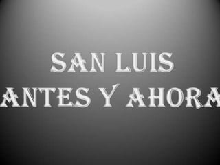 SAN LUIS ANTES Y AHORA 
