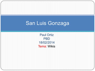 San Luis Gonzaga
Paul Ortiz
PBD
18/02/2014
Tema: Wikis

 