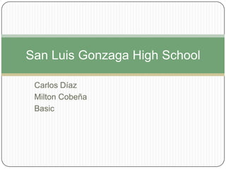 San Luis Gonzaga High School
Carlos Díaz
Milton Cobeña
Basic

 