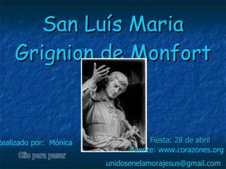 San Luís Maria Grignion de Monfort Fiesta: 28 de abril   Clic para pasar Realizado por:  Mónica   unidosenelamorajesus @gmail.com   Fuente: www.corazones.org 