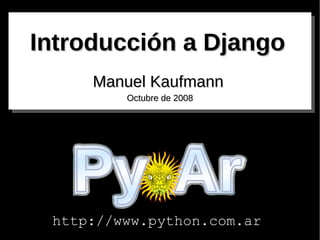 Introducción a Django Manuel   Kaufmann Octubre de 2008 http://www.python.com.ar 