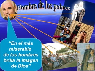 Hombre de los pobres “ En el más miserable  de los hombres brilla la imagen de Dios” 