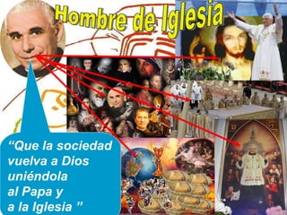 Hombre de Iglesia “ Que la sociedad vuelva a Dios uniéndola  al Papa y  a la Iglesia ” 