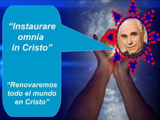 “ Instaurare omnia  in Cristo” “ Renovaremos todo el mundo en Cristo” 