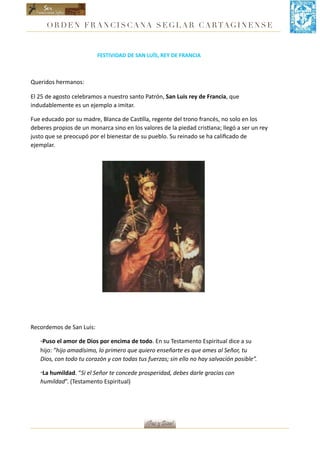 O RD E N FR ANCI SCANA SEGLAR CARTAGINENSE
FESTIVIDAD	DE	SAN	LUÍS,	REY	DE	FRANCIA	
Queridos	hermanos:	
El	25	de	agosto	cel...
