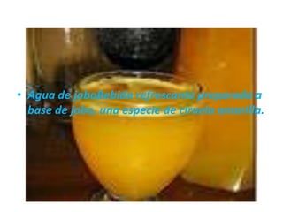 • Agua de joboBebida refrescante preparada a
  base de jobo, una especie de ciruela amarilla.
 