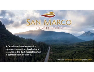 A Canadian mineral exploration
company, focused on developing a
resource at the Buck Project located
in central British Columbia.
MAY 2020| SANMARCOCORP.COM | TSX-V: SMN
 