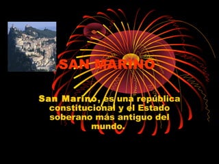 SAN MARINO
San Marino, es una república
constitucional y el Estado
soberano más antiguo del
mundo.

 