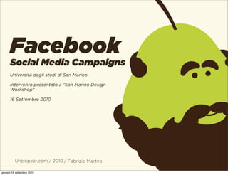 Facebook
      Social Media Campaigns
      Università degli studi di San Marino

      Intervento presentato a “San Marino Design
      Workshop”

      16 Settembre 2010




          Unclepear.com / 2010 / Fabrizio Martire

giovedì 16 settembre 2010
 
