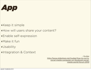 App

 ‣Keep it simple
 ‣How will users share your content?
 ‣Enable self-expression
 ‣Make it fun
 ‣Usability
 ‣Integratio...