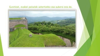 Guretzat, euskal paisaiak aztertzeko oso aukera ona da.
 