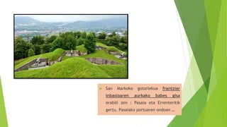  San Markoko gotorlekua frantziar
inbasioaren aurkako babes gisa
erabili zen : Pasaia eta Errenteritik
gertu, Pasaiako portuaren ondoan …
 
