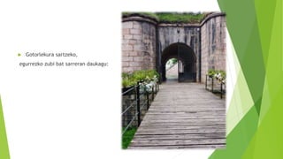  Gotorlekura sartzeko,
egurrezko zubi bat sarreran daukagu:
 