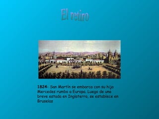 El retiro  1824:  San Martín se embarca con su hija Mercedes rumbo a Europa. Luego de una breve estada en Inglaterra, se establece en Bruselas  