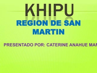 KHIPU

REGION DE SAN
MARTIN

PRESENTADO POR: CATERINE ANAHUE MAM

 
