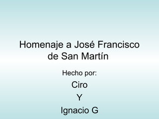 Homenaje a José Francisco
de San Martín
Hecho por:
Ciro
Y
Ignacio G
 