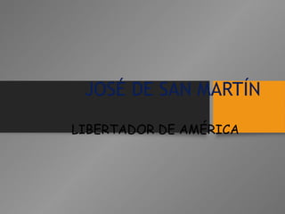 JOSÉ DE SAN MARTÍN 
LIBERTADOR DE AMÉRICA 
 