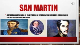 SAN MARTIN
• JOSÉ DE SAN MARTIN NACIÓ EL 25 DE FEBRERO DE 1778 EN YAPEYU SUS PADRES FUERON JUAN DE
SAN MARTIN Y GREGORIA MATORRAS
 