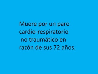 Muere por un paro
cardio-respiratorio
no traumático en
razón de sus 72 años.
 