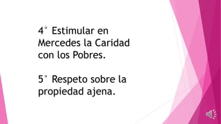 4° Estimular en
Mercedes la Caridad
con los Pobres.
5° Respeto sobre la
propiedad ajena.
 