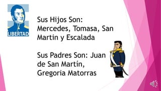Sus Hijos Son:
Mercedes, Tomasa, San
Martin y Escalada
Sus Padres Son: Juan
de San Martín,
Gregoria Matorras
 
