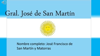 Gral. José de San Martín
Nombre completo: José Francisco de
San Martín y Matorras
 