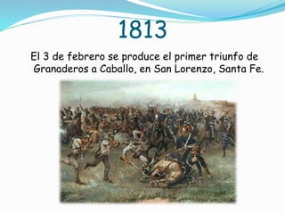 1813
El 3 de febrero se produce el primer triunfo de
Granaderos a Caballo, en San Lorenzo, Santa Fe.
 