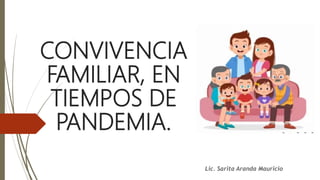 CONVIVENCIA
FAMILIAR, EN
TIEMPOS DE
PANDEMIA.
Lic. Sarita Aranda Mauricio
 