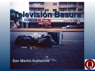 Televisión BasuraTelevisión Basura
San Martín KatherineSan Martín Katherine
 