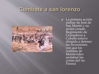  La primera acción
militar de José de
San Martín y su
recién creado
Regimiento de
Granaderos a
Caballo estuvo
dirigida a detener
las incursiones
con que los
realistas de
Montevideo
asolaban las
costas del río
Paraná
 