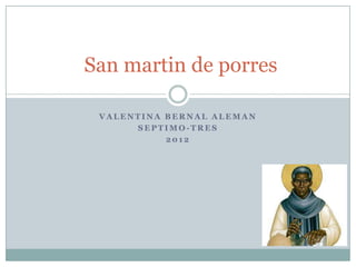 San martin de porres

 VALENTINA BERNAL ALEMAN
      SEPTIMO-TRES
           2012
 
