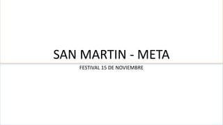 SAN MARTIN - META 
FESTIVAL 15 DE NOVIEMBRE 
 