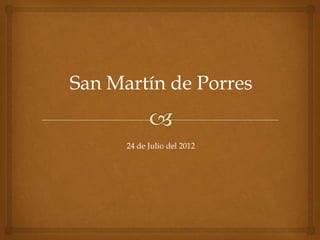 San Martín de Porres


      24 de Julio del 2012
 