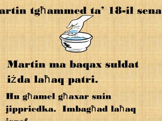 artin tg ammed ta’ 18-il sena.ħ
Martin ma baqax suldat
i da la aq patri.ż ħ
Hu g amel g axar sninħ ħ
jippriedka. Imbag ad la aqħ ħ
 