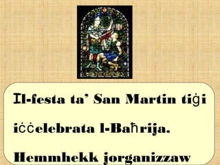 Il-festa ta’ San Martin ti iġ
i elebrata l-Ba rija.ċċ ħ
Hemmhekk jorganizzaw
 