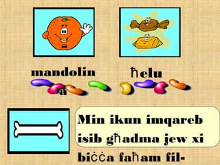 mandolin
a
eluħ
Min ikun imqareb
isib g adma jew xiħ
bi a fa am fil-ċċ ħ
 