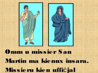 Omm u missier San
Martin ma kienux insara.
Missieru kien uffi jalċ
 