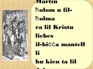 Martin
olom u fil-ħ
olmaħ
ra lil Kristu
liebes
il-bi a mantellċċ
li
hu kien ta lil
 