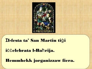 Il-festa ta’ San Martin ti iġ
i elebrata l-Ba rija.ċċ ħ
Hemmhekk jorganizzaw fiera.
 