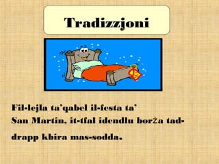 Tradizzjoni
Fil-lejla ta’qabel il-festa ta’
San Martin, it-tfal idendlu bor a tad-ż
drapp kbira mas-sodda.
 