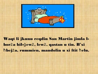 Waqt li jkunu reqdin San Martin jimla l-
bor a bil- ew , lew , qastan u tin. B’xiż ġ ż ż
bej a, rummien, mandolin u xi ftit elu.ħ ż ħ
 