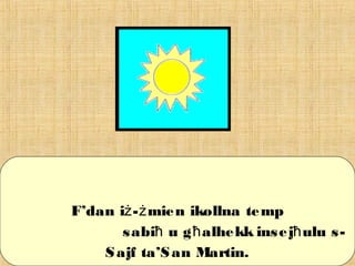 F’dan i - mien ikollna tempż ż
sabiħ u g alhekkħ insej ulu s-ħ
Sajf ta’San Martin.
 
