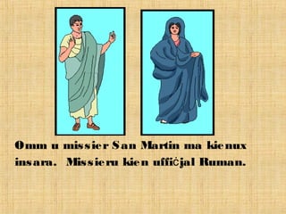 Omm u missier San Martin ma kienux
insara. Missieru kien uffi jal Ruman.ċ
 