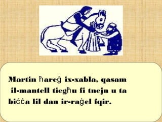 Martin are ix-xabla, qasamħ ġ
il-mantell tieg u fi tnejn u taħ
bi a lil dan ir-ra el fqir.ċċ ġ
 